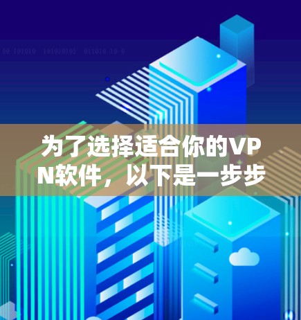 为了选择适合你的VPN软件，以下是一步步的建议