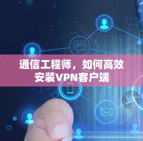 通信工程师，如何高效安装VPN客户端