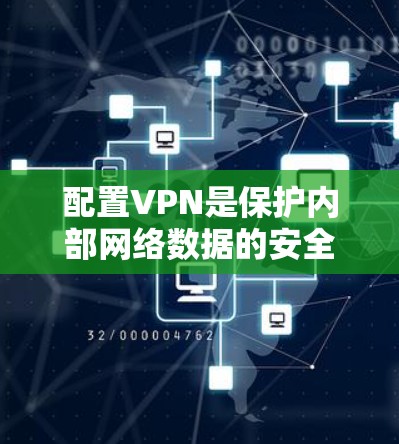 配置VPN是保护内部网络数据的安全操作，以下是一个清晰的步骤指南