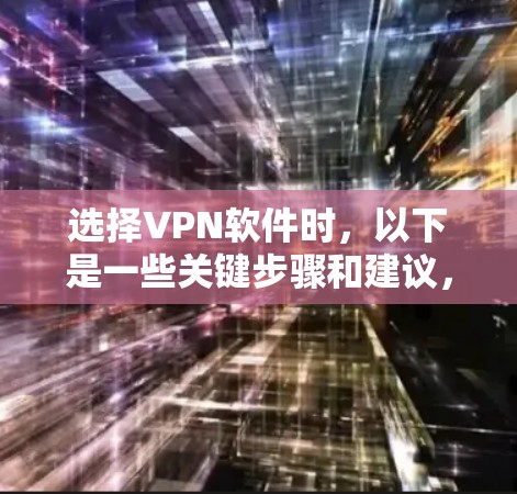 选择VPN软件时，以下是一些关键步骤和建议，帮助你做出明智的选择