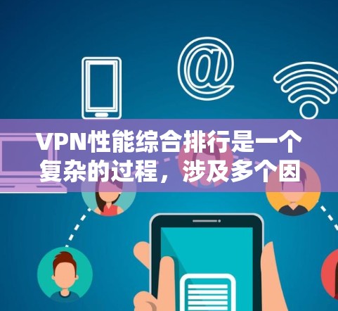 VPN性能综合排行是一个复杂的过程，涉及多个因素的综合评估。以下是针对VPN性能综合排行的详细分析和建议