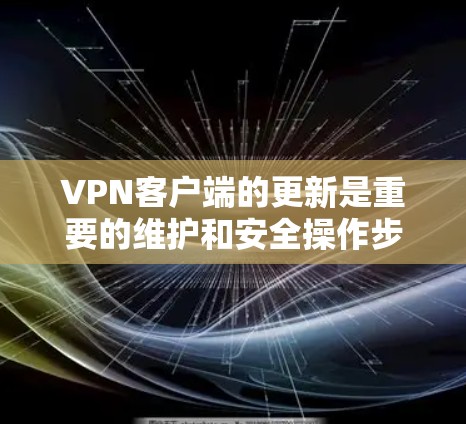 VPN客户端的更新是重要的维护和安全操作步骤，确保网络环境的安全与稳定。以下是基于常见VPN客户端更新的指南，适用于大多数主流的VPN应用