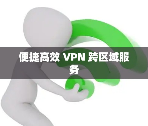 便捷高效 VPN 跨区域服务