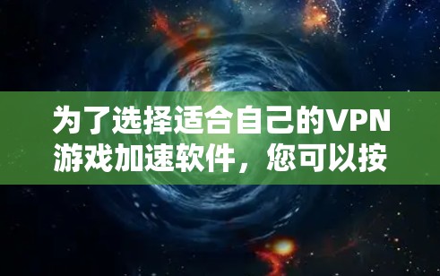 为了选择适合自己的VPN游戏加速软件，您可以按照以下步骤进行