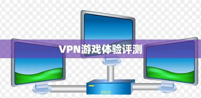 VPN游戏体验评测