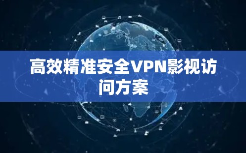 高效精准安全VPN影视访问方案