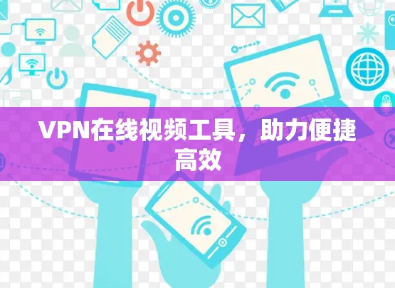VPN在线视频工具，助力便捷高效