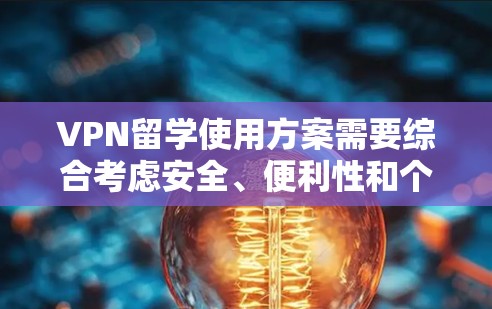 VPN留学使用方案需要综合考虑安全、便利性和个人隐私等问题。以下是一些关键点和建议，帮助您合理使用VPN
