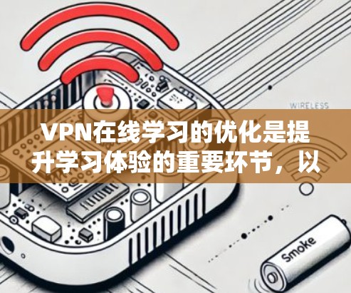 VPN在线学习的优化是提升学习体验的重要环节,以下是一些优化方法,帮助您更好地管理和使用VPN VPN在线学习的优化是提升学习体验的重要环节,以下是一些优化方法,帮助您更好地管理和使用VPN