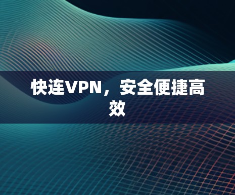 快连VPN,安全便捷高效 快连VPN,安全便捷高效