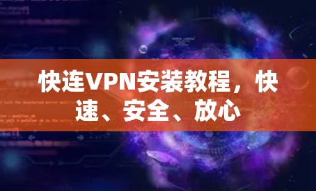 快连VPN安装教程，快速、安全、放心