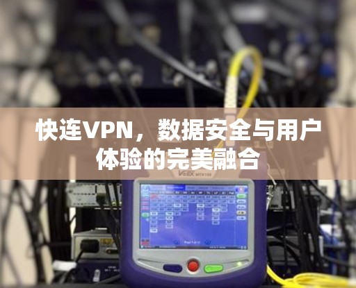 快连VPN,数据安全与用户体验的完美融合