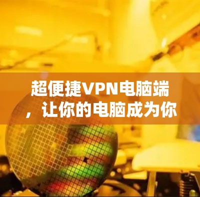 超便捷VPN电脑端，让你的电脑成为你的安全卫士