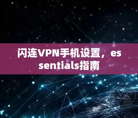 闪连VPN手机设置，essentials指南