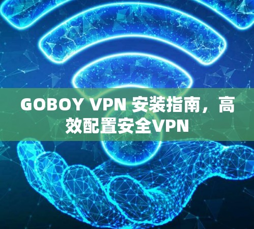 GOBOY VPN 安装指南，高效配置安全VPN