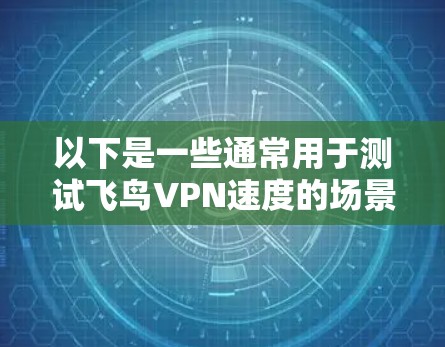 以下是一些通常用于测试飞鸟VPN速度的场景和测试方法