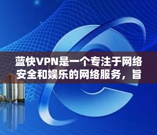 蓝快VPN是一个专注于网络安全和娱乐的网络服务，旨在保护用户的数据和隐私，并提供多样化的娱乐功能。以下是对蓝快VPN网络测试的全面分析