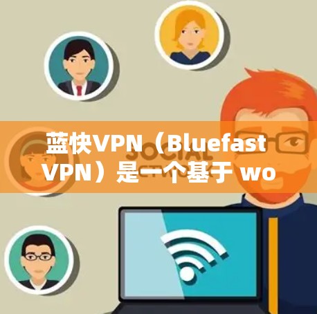 蓝快VPN（Bluefast VPN）是一个基于 wolfmail 的VPN服务，提供多种超时缓存功能和加密通信选项。如果您已经使用了蓝快VPN，想要更新到最新版本，以下是一些常见的方法