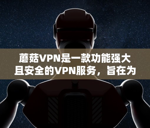 蘑菇VPN是一款功能强大且安全的VPN服务，旨在为用户提供优质的网络体验。以下是一些关于蘑菇VPN使用的常见问题及解决方案，帮助您更好地使用蘑菇VPN