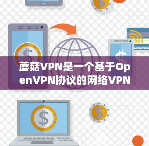 蘑菇VPN是一个基于OpenVPN协议的网络VPN软件，用于访问国外的网站，提供加密传输和数据保护功能。以下是使用蘑菇VPN的教程，帮助你轻松开始网络VPN之旅