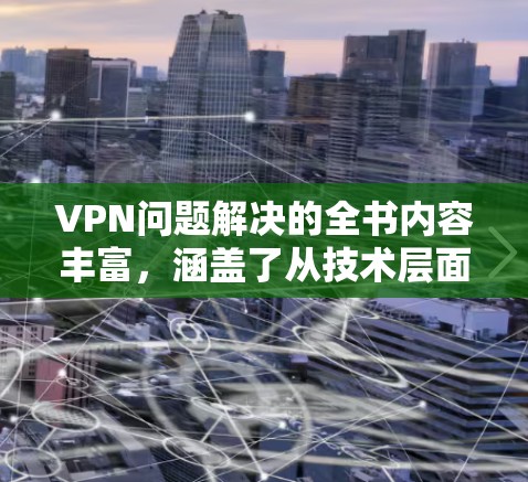 VPN问题解决的全书内容丰富,涵盖了从技术层面到安全策略的各个方面。以下是一些常见的解决 VPN 问题的步骤和方法,可以帮助你更好地理解和管理你的 VPN 连接 VPN问题解决的全书内容丰富,涵盖了从技术层面到安全策略的各个方面。以下是一些常见的解决 VPN 问题的步骤和方法,可以帮助你更好地理解和管理你的 VPN 连接