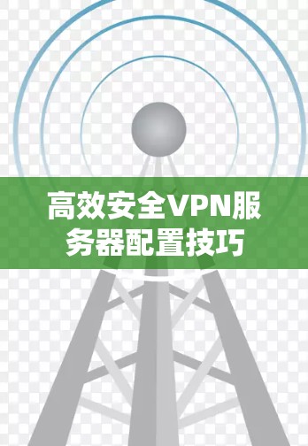 高效安全VPN服务器配置技巧