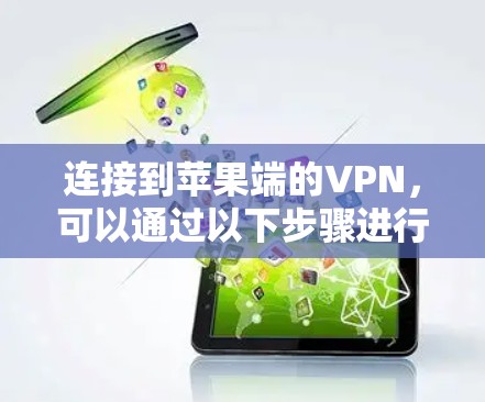 连接到苹果端的VPN，可以通过以下步骤进行操作，确保安全可靠