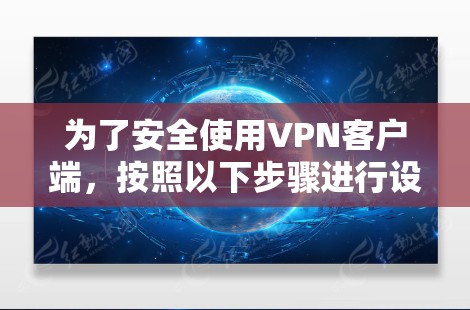 为了安全使用VPN客户端，按照以下步骤进行设置