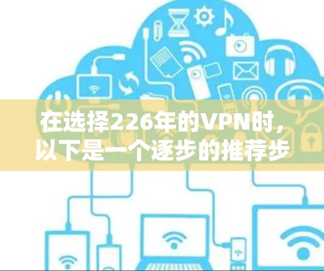 在选择226年的VPN时，以下是一个逐步的推荐步骤，帮助你做出明智的选择