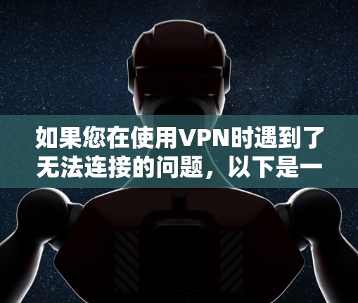 如果您在使用VPN时遇到了无法连接的问题，以下是一些常见解决方法