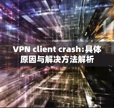 VPN client crash:具体原因与解决方法解析