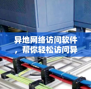异地网络访问软件，帮你轻松访问异地网络