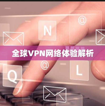 全球VPN网络体验解析