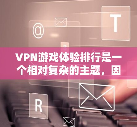 VPN游戏体验排行是一个相对复杂的主题,因为它取决于多种因素,包括VPN平台的选择、下载速度、游戏体验、安全性和设备兼容性等。以下是一些常见的VPN游戏体验排行,供参考 VPN游戏体验排行是一个相对复杂的主题,因为它取决于多种因素,包括VPN平台的选择、下载速度、游戏体验、安全性和设备兼容性等。以下是一些常见的VPN游戏体验排行,供参考