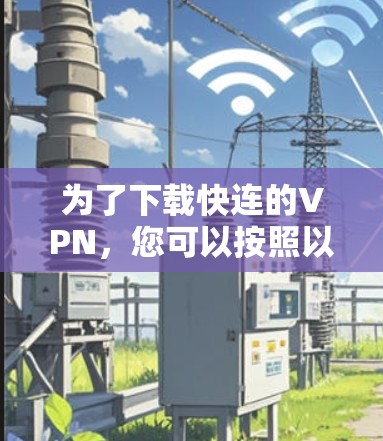 为了下载快连的VPN，您可以按照以下步骤进行