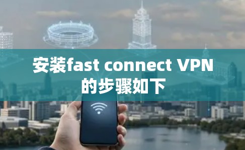 安装fast connect VPN的步骤如下