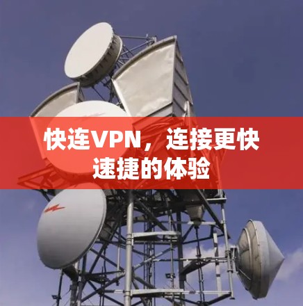 快连VPN,连接更快速捷的体验 快连VPN,连接更快速捷的体验