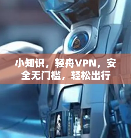 小知识,轻舟VPN,安全无门槛,轻松出行
