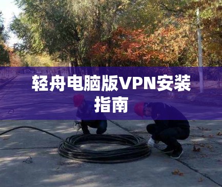 轻舟电脑版VPN安装指南