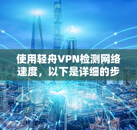 使用轻舟VPN检测网络速度，以下是详细的步骤指南