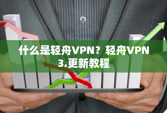什么是轻舟VPN?轻舟VPN3.更新教程