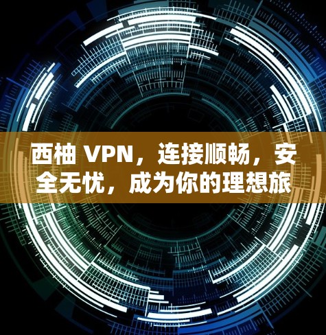 西柚 VPN，连接顺畅，安全无忧，成为你的理想旅行伙伴