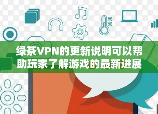 绿茶VPN的更新说明可以帮助玩家了解游戏的最新进展和调整。以下是获取该更新说明的关键步骤 绿茶VPN的更新说明可以帮助玩家了解游戏的最新进展和调整。以下是获取该更新说明的关键步骤