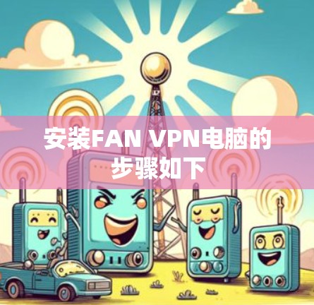 安装FAN VPN电脑的步骤如下