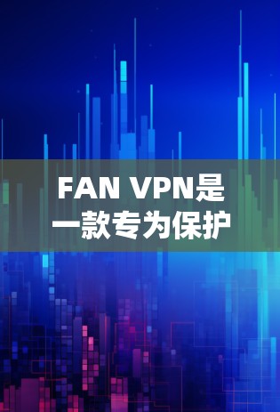 FAN VPN是一款专为保护网络服务安全而设计的软件，旨在防止未经授权的访问和数据泄露。以下是对FAN VPN功能的评测
