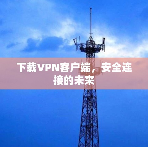 下载VPN客户端,安全连接的未来 下载VPN客户端,安全连接的未来