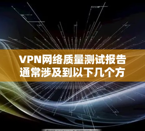 VPN网络质量测试报告通常涉及到以下几个方面 VPN网络质量测试报告通常涉及到以下几个方面