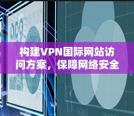 构建VPN国际网站访问方案，保障网络安全与数据安全