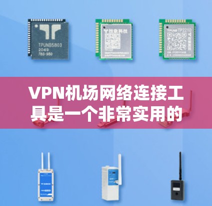 VPN机场网络连接工具是一个非常实用的解决方案，特别是在飞机上访问互联网或进行视频会议等需求。以下是该工具的主要特点、使用方法以及推荐建议