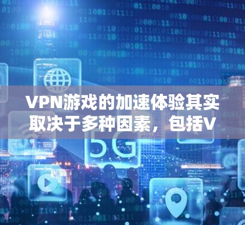 VPN游戏的加速体验其实取决于多种因素，包括VPN的具体设置、使用方式以及用户自身的网络情况。以下是一些可能影响加速体验的因素，并结合实际案例进行说明